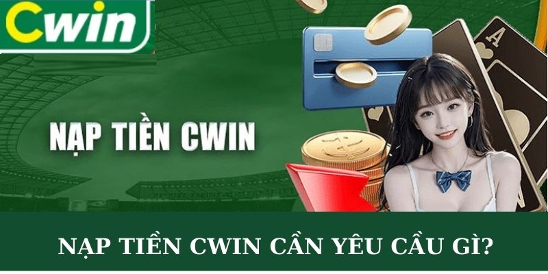 Nạp tiền CWIN cần yêu cầu gì hay không?